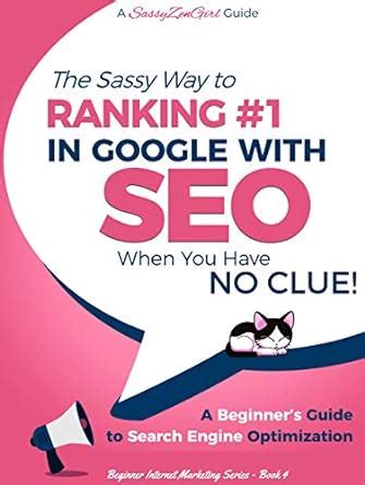 Read Seo The Sassy Way To Ranking 1 In Google When You Have No Clue A Beginners Guide To Search Engine Optimization Beginner Internet Marketing Series Book 6 