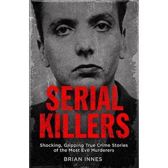 Serial Killers Shocking Gripping True Crime Stories Of The Most Evil Murderers