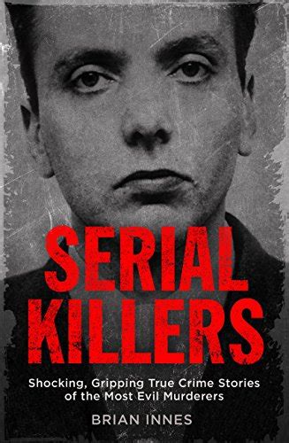 Full Download Serial Killers Shocking Gripping True Crime Stories Of The Most Evil Murderers 