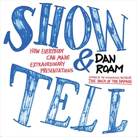 Read Online Show And Tell How Everybody Can Make Extraordinary Presentations Dan Roam 