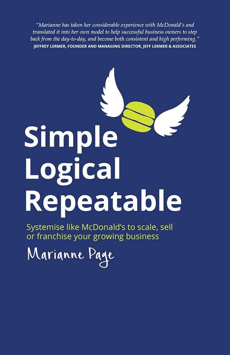 Simple Logical Repeatable: Systemise Like Mc Donald's To Scale, Sell Or Franchise Your Growing Business