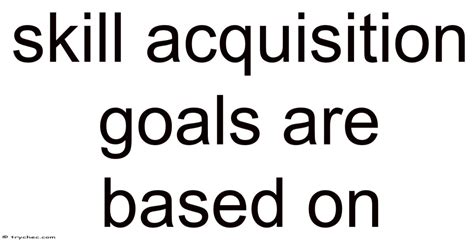 Skill Acquisition Goals Are Based On
