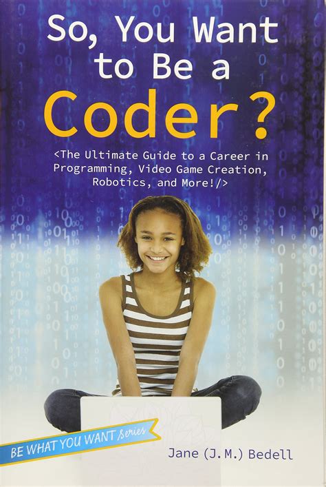 Read So You Want To Be A Coder The Ultimate Guide To A Career In Programming Video Game Creation Robotics And More Be What You Want 