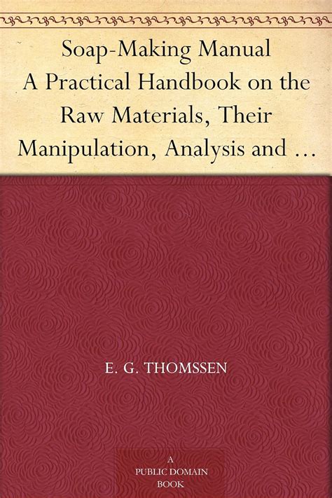 Soap Making Manual A Practical Handbook On The Raw Materials Their Manipulation Analysis And Control In The Modern Soap Plant