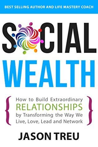 Read Social Wealth How To Build Extraordinary Relationships By Transforming The Way We Live Love Lead And Network 