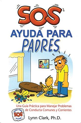 Download Sos Ayuda Para Padres Una Guia Practica Para Manejar Problemas De Conducta Comunes Y Corrientes Help For The Parents Spanish Edition 