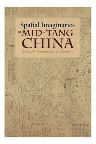 spatial imaginaries in mid tang china geography c
