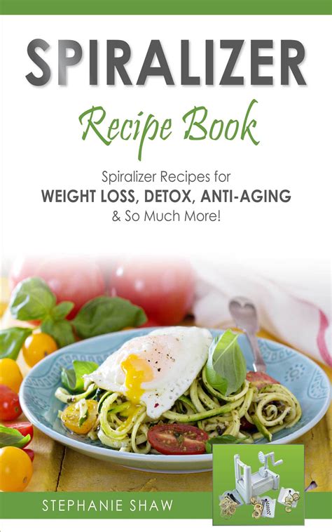Download Spiralizer Recipe Book Spiralizer Recipes For Weight Loss Anti Aging Anti Inflammatory So Much More Recipes For A Healthy Life Book 2 
