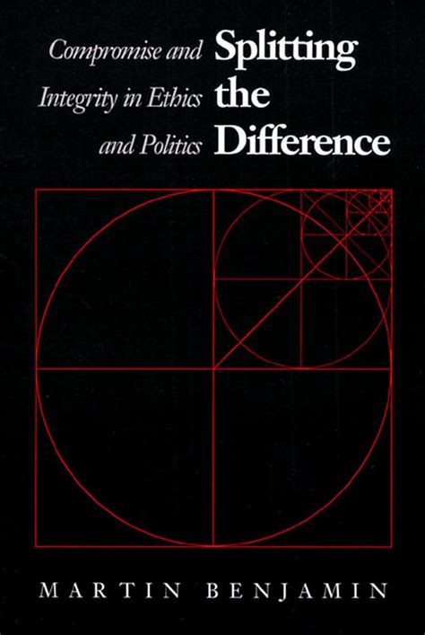 Splitting The Difference Compromise And Integrity In Ethics And Politics
