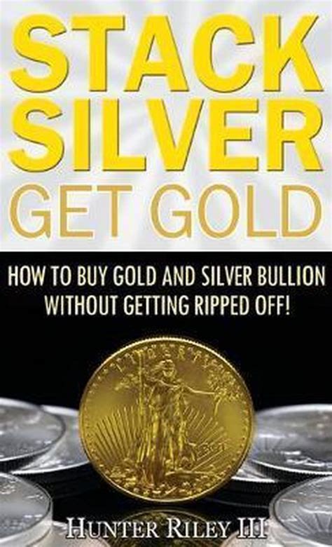 Stack Silver Get Gold How To Buy Gold And Silver Bullion Without Getting Ripped Off!