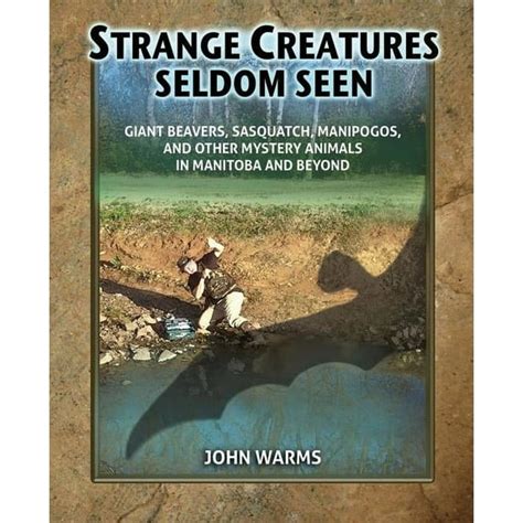 Strange Creatures Seldom Seen Giant Beavers Sasquatch Manipogos And Other Mystery Animals In Manitoba And Beyond