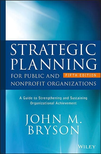 Read Strategic Planning For Public And Nonprofit Organizations A Guide To Strengthening And Sustaining Organizational Achievement Bryson On Strategic Planning 