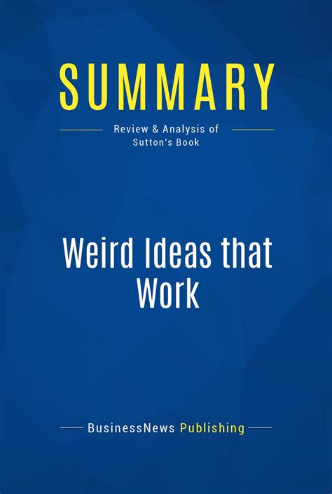 Summary Weird Ideas That Work Robert Sutton 1112 Practices For Promoting Managing And Sustaining Innovation