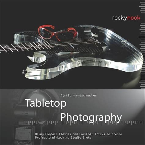 Full Download Tabletop Photography Using Compact Flashes And Low Cost Tricks To Create Professional Looking Studio Shots 