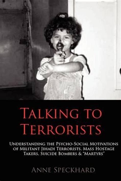 Download Talking To Terrorists Understanding The Psycho Social Motivations Of Militant Jihadi Terrorists Mass Hostage Takers Suicide Bombers Mart 
