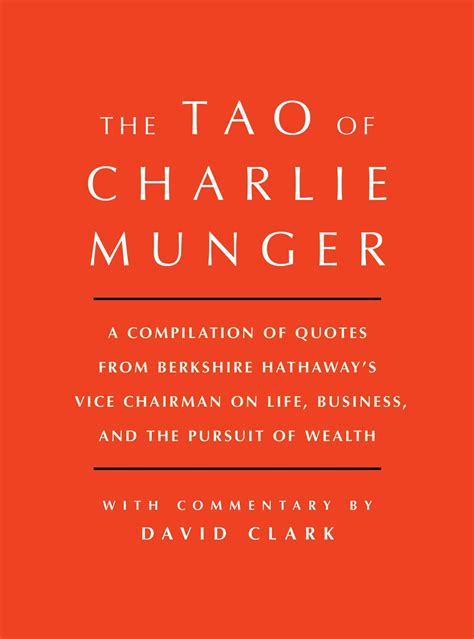 Download Tao Of Charlie Munger A Compilation Of Quotes From Berkshire Hathaway S Vice Chairman On Life Business And The Pursuit Of Wealth With Commentary By David Clark 