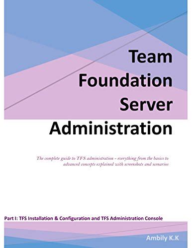 Read Team Foundation Server Administration The Complete Guide To Tfs Administration Everything From The Basics To Advanced Concepts Explained With Screenshots And Tfs Administration Console Book 1 