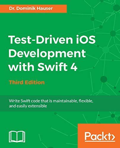 Read Online Test Driven Ios Development With Swift 4 Third Edition Write Swift Code That Is Maintainable Flexible And Easily Extensible 
