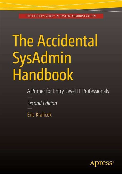 The Accidental Sys Admin Handbook: A Primer For Entry Level I T Professionals