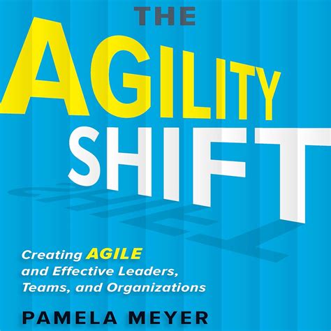 The Agility Shift: Creating Agile And Effective Leaders, Teams, And Organizations