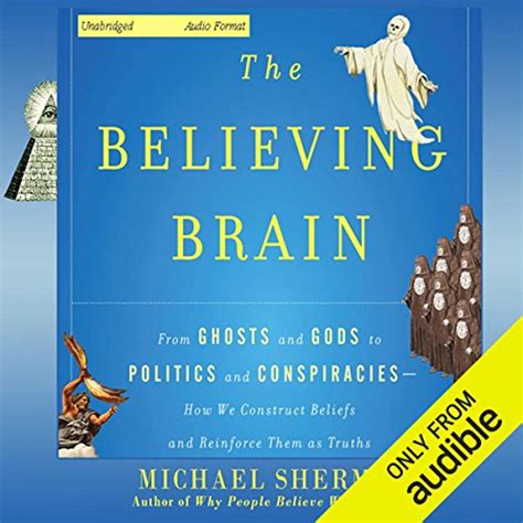 The Believing Brain From Ghosts And Gods To Politics And Conspiracies How We Construct Beliefs And Reinforce Them As Truths