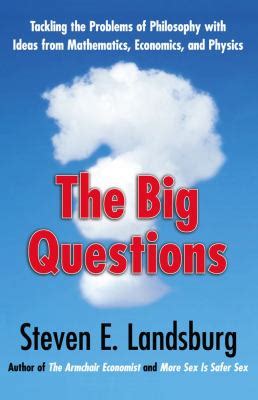 The Big Questions Tackling Problems Of Philosophy With Ideas From Mathematics Economics And Physics Steven E Landsburg