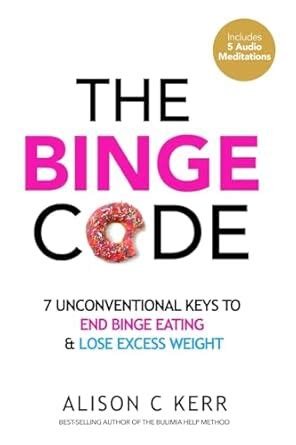 The Binge Code: 7 Unconventional Keys To End Binge Eating And Lose Excess Weight