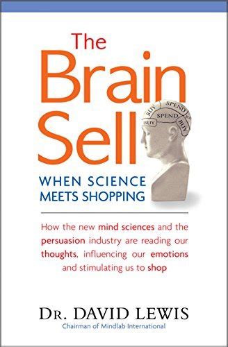 The Brain Sell When Science Meets Shopping How The New Mind Sciences And The Persuasion Industry Are Reading Our Thoughts Influencing Our Emotions And Stimulating Us To Shop
