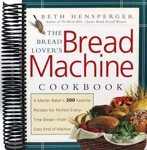 The Bread Lovers Bread Machine Cookbook A Master Bakers 300 Favorite Recipes For Perfect Every Time Bread From