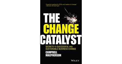 The Change Catalyst Secrets To Successful And Sustainable Business Change