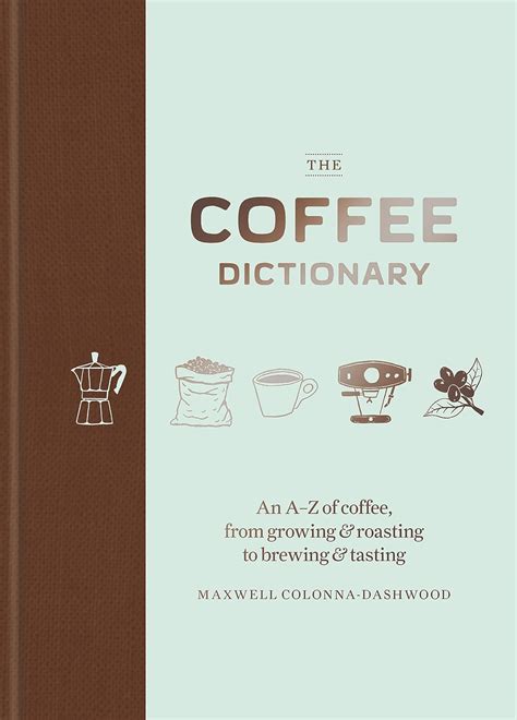The Coffee Dictionary An A Z Of Coffee From Growing Roasting To Brewing Tasting