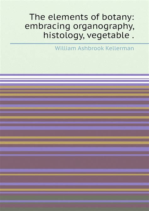 The Elements Of Botany Embracing Organography Histology Vegetable Physiology Systematic Botany And Economic