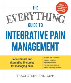 The Everything Guide To Integrative Pain Management Conventional And Alternative Therapies For Managing Pain Discover New Treatments Regulate Stress And Nurture Your Body And Mind