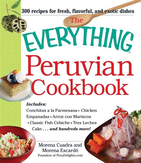 The Everything Peruvian Cookbook Includes Conchitas A La Parmesana Chicken Empanadas Arroz Con Mariscos Classic Fish Cebiche Tres Leches Cake And Hundreds More