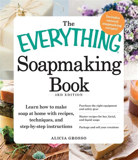 The Everything Soapmaking Book Learn How To Make Soap At Home With Recipes Techniques And Step By Step Instructions Purchase The Right Equipment Soaps And Package And Sell Your Creations