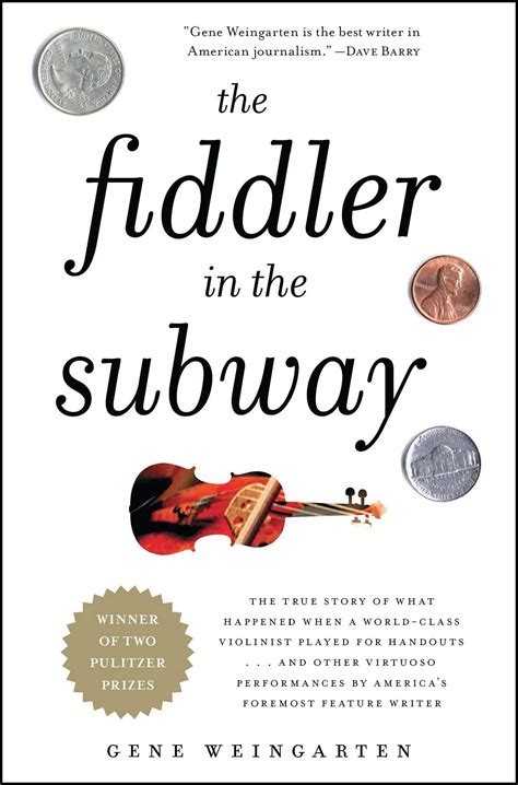 The Fiddler In The Subway The Story Of The World Class Violinist Who Played For Handouts And Other Virtuoso Performances By Americas Foremost Feature Writer