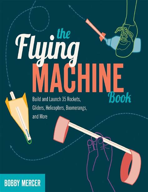 The Flying Machine Book Build And Launch 35 Rockets Gliders Helicopters Boomerangs And More Science In Motion