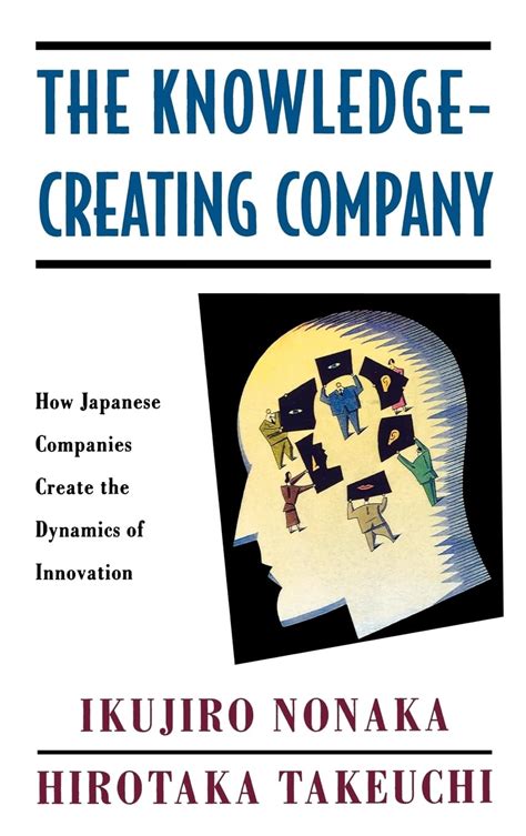 The Knowledge Creating Company How Japanese Companies Create The Dynamics Of Innovation