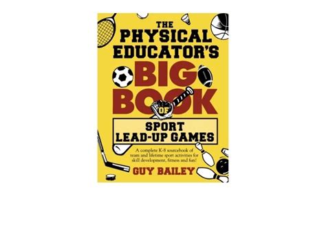 The Physical Educators Big Book Of Sport Lead Up Games A Complete K 8 Sourcebook Of Team And Lifetime Sport Activities For Skill Development Fitness And Fun