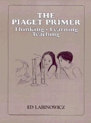 The Piaget Primer Thinking Learning Teaching