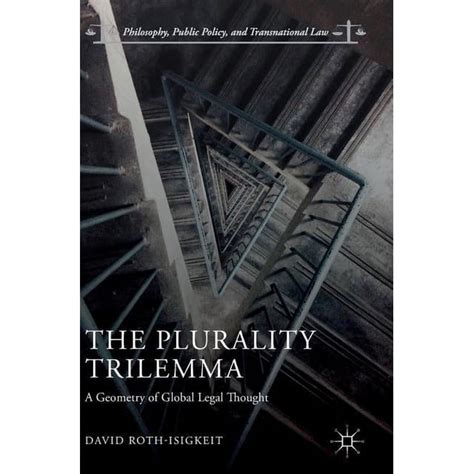 The Plurality Trilemma: A Geometry Of Global Legal Thought ( Philosophy, Public Policy, And Transnational Law)