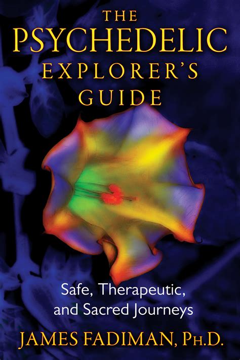 The Psychedelic Explorers Guide Safe Therapeutic And Sacred Journeys James Fadiman