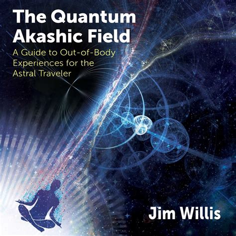the quantum akashic field a guide to out of body