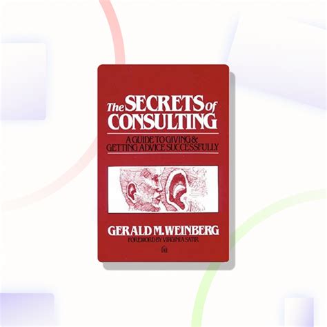 The Secrets Of Consulting A Guide To Giving And Getting Advice Successfully Gerald M Weinberg