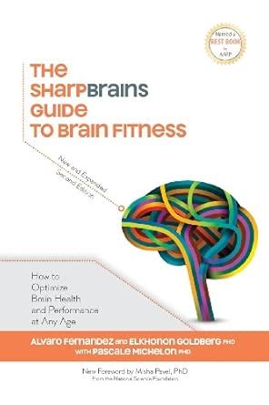 The Sharpbrains Guide To Brain Fitness How Optimize Health And Performance At Any Age Alvaro Fernandez