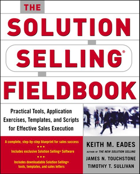 The Solution Selling Fieldbook: Practical Tools, Application Exercises, Templates And Scripts For Effective Sales Execution