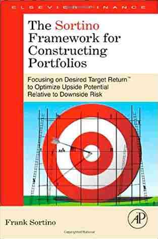 The Sortino Framework For Constructing Portfolios Focusing On Desired Target Returntm To Optimize Upside Potential Relative To Downside Risk By Frank A Sortino 2009 11 09