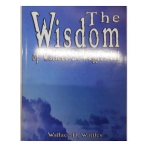 The Wisdom Of Wallace D Wattles Including The Science Of Getting Rich The Science Of Being Great The Science Of Being Well