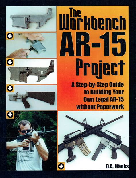 The Workbench Ar 15 Project A Step By Step Guide To Building Your Own Legal Ar 15 Without Paperwork