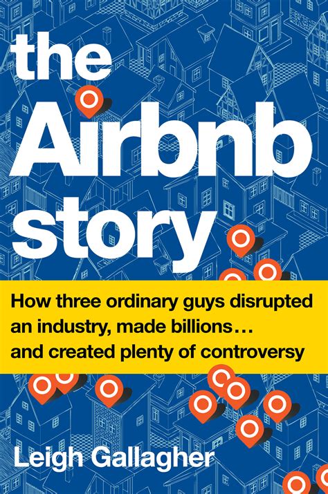 Read The Airbnb Story How Three Ordinary Guys Disrupted An Industry Made Billions And Created Plenty Of Controversy 